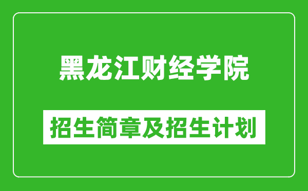 黑龍江財經(jīng)學院2025年招生簡章,各省高考招生計劃人數(shù)一覽表