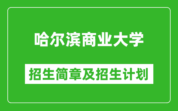 哈爾濱商業(yè)大學(xué)2025年招生簡章,各省高考招生計劃人數(shù)一覽表