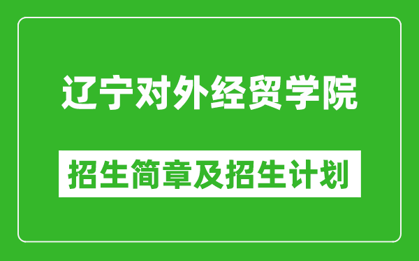 遼寧對外經(jīng)貿(mào)學(xué)院2025年招生簡章,各省高考招生計(jì)劃人數(shù)一覽表