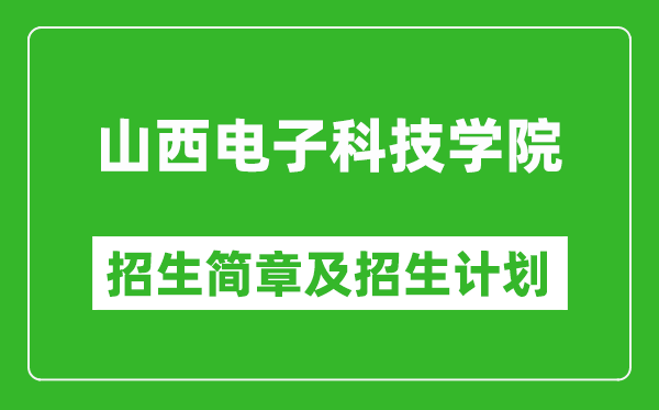 山西電子科技學(xué)院2025年招生簡章,各省高考招生計劃人數(shù)一覽表