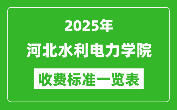 2025河北水利電力學(xué)院學(xué)費多少錢一年,各專業(yè)收費標準一覽表