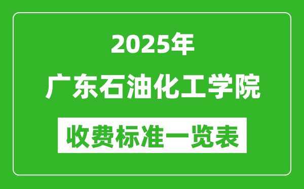 2025廣東石油化工學(xué)院學(xué)費(fèi)多少錢(qián)一年,各專(zhuān)業(yè)收費(fèi)標(biāo)準(zhǔn)一覽表