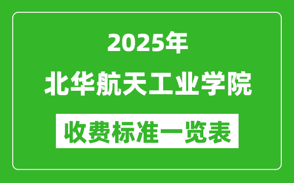 2025北華航天工業(yè)學(xué)院學(xué)費(fèi)多少錢一年,各專業(yè)收費(fèi)標(biāo)準(zhǔn)一覽表