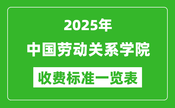 2025中國(guó)勞動(dòng)關(guān)系學(xué)院學(xué)費(fèi)多少錢(qián)一年,各專業(yè)收費(fèi)標(biāo)準(zhǔn)一覽表