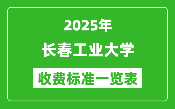2025長春工業(yè)大學(xué)學(xué)費多少錢一年,各專業(yè)收費標(biāo)準(zhǔn)一覽表