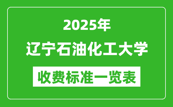2025遼寧石油化工大學(xué)學(xué)費(fèi)多少錢一年,各專業(yè)收費(fèi)標(biāo)準(zhǔn)一覽表