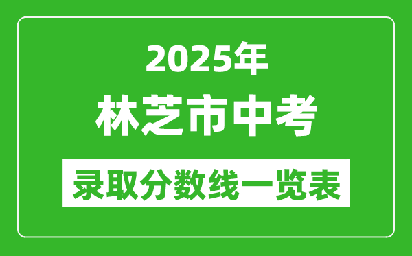 2025年林芝市中考錄取分?jǐn)?shù)線一覽表(含歷年分?jǐn)?shù)線)