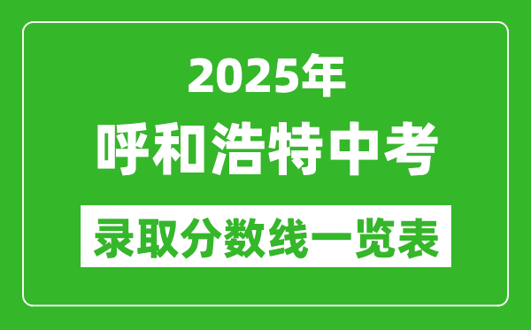 2025年呼和浩特中考錄取分?jǐn)?shù)線一覽表(含歷年分?jǐn)?shù)線)