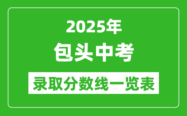 2025年包頭中考錄取分?jǐn)?shù)線一覽表(含歷年分?jǐn)?shù)線)