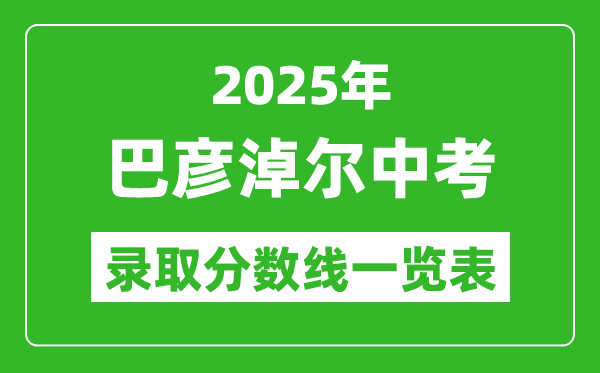 2025年巴彥淖爾中考錄取分數(shù)線一覽表(含歷年分數(shù)線)