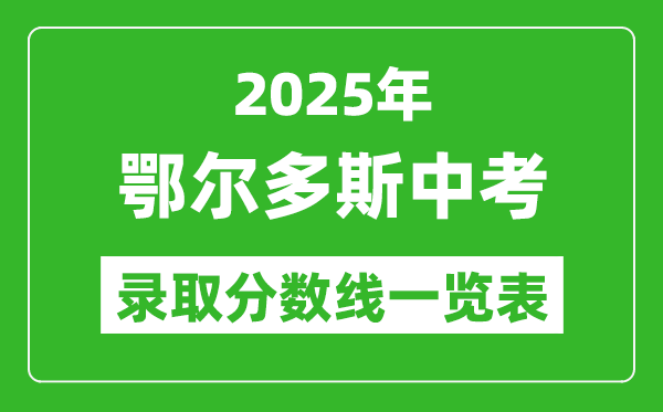 2025年鄂爾多斯中考錄取分?jǐn)?shù)線一覽表(含歷年分?jǐn)?shù)線)