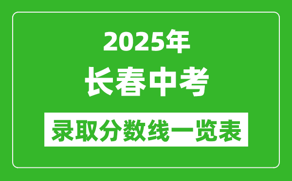 2025年長春中考錄取分數(shù)線一覽表(含歷年分數(shù)線)