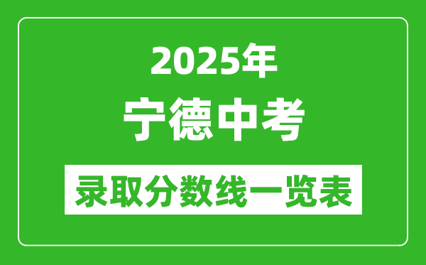 2025年寧德中考錄取分?jǐn)?shù)線一覽表(含歷年分?jǐn)?shù)線)