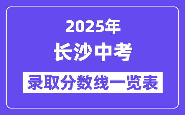 2025年長沙中考錄取分?jǐn)?shù)線一覽表(含歷年分?jǐn)?shù)線)