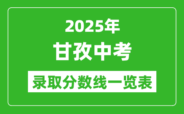 2025年甘孜中考錄取分?jǐn)?shù)線一覽表(含歷年分?jǐn)?shù)線)