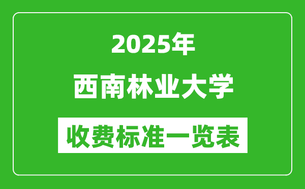 2025西南林業(yè)大學(xué)學(xué)費(fèi)多少錢一年,各專業(yè)收費(fèi)標(biāo)準(zhǔn)一覽表