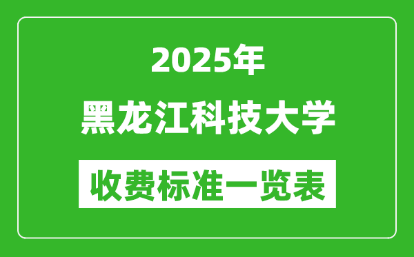 2025黑龍江科技大學學費多少錢一年,各專業(yè)收費標準一覽表