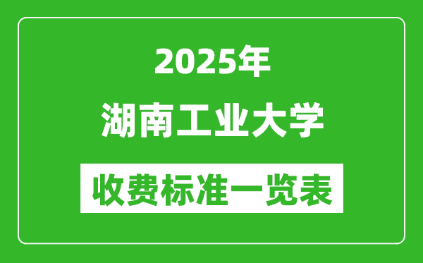 2025湖南工業(yè)大學學費多少錢一年,各專業(yè)收費標準一覽表