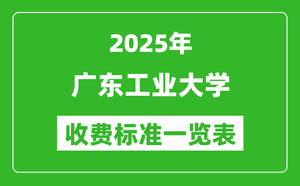 2025廣東工業(yè)大學學費多少錢一年,各專業(yè)收費標準一覽表
