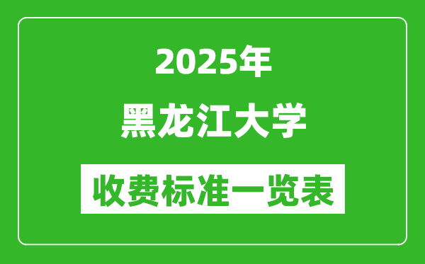 2025黑龍江大學(xué)學(xué)費(fèi)多少錢(qián)一年,各專(zhuān)業(yè)收費(fèi)標(biāo)準(zhǔn)一覽表