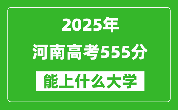 2025河南高考555分左右能上什么大學(xué)？附555分可以報考的大學(xué)名單