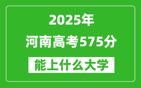 2025河南高考575分左右能上什么大學(xué)？附575分可以報(bào)考的大學(xué)名單