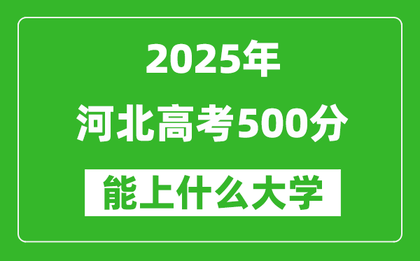2025河北高考500分左右的大學(xué)一覽表(含理科+文科)