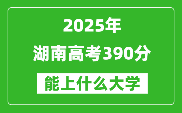 2025湖南高考390分左右的大學(xué)一覽表（含物理+歷史）