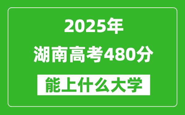 2025湖南高考480分左右的大學一覽表(含物理+歷史)