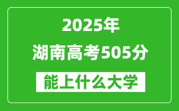 2025湖南高考505分左右的大學(xué)一覽表(含物理+歷史)
