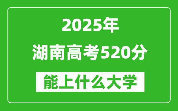 2025湖南高考520分左右的大學(xué)一覽表(含物理+歷史)