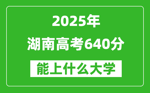 2025湖南高考640分左右的大學一覽表(含物理+歷史)