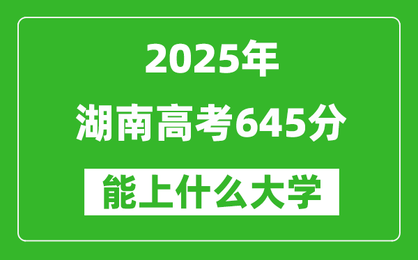 2025湖南高考645分左右的大學(xué)一覽表(含物理+歷史)