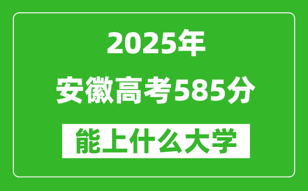 2025安徽高考585分左右的大學一覽表(含物理類+歷史類)