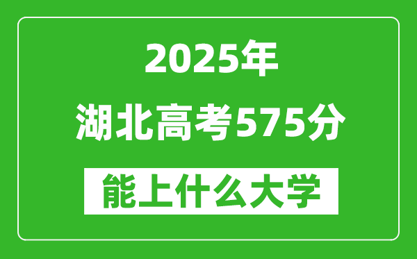 2025湖北高考575分左右的大學一覽表(含物理類+歷史類)