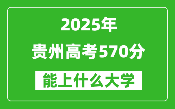 2025貴州高考570分左右的大學一覽表(含物理類+歷史類)