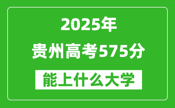 2025貴州高考575分左右的大學(xué)一覽表(含物理類+歷史類)