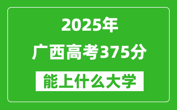 2025廣西高考375分左右的大學(xué)一覽表（含物理類(lèi)+歷史類(lèi)）