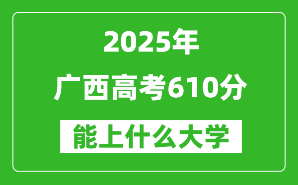2025廣西高考610分左右的大學一覽表(含理科+文科)