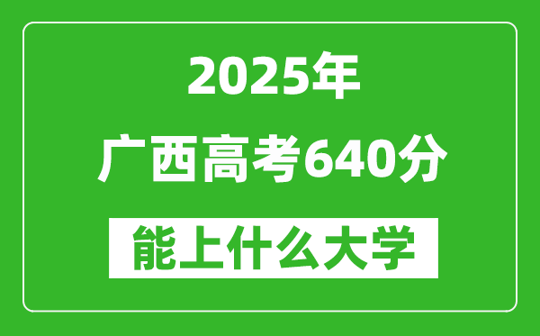 2025廣西高考640分左右的大學一覽表(含理科+文科)