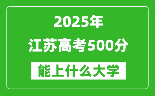 2025江蘇高考500分左右的大學(xué)一覽表（含理科+文科）