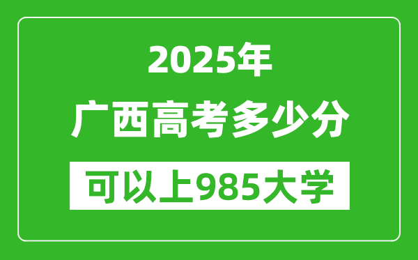 2025年廣西高考多少分可以上985大學(xué)？附廣西投檔線