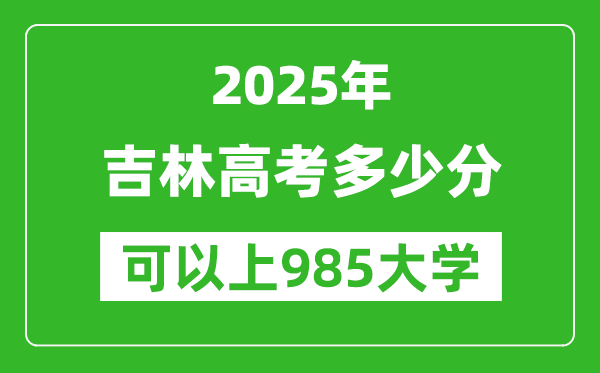 2025年吉林高考多少分可以上985大學(xué)？附吉林投檔線