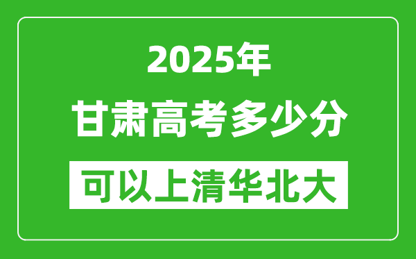 2025年甘肅高考多少分可以上清華北大？附甘肅投檔線