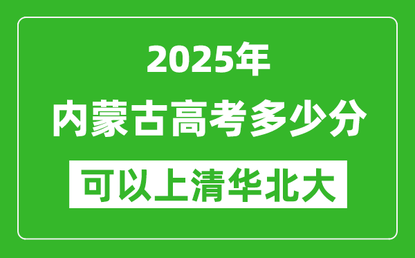 2025年內(nèi)蒙古高考多少分可以上清華北大？附內(nèi)蒙古投檔線