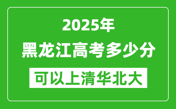2025年黑龍江高考多少分可以上清華北大？附黑龍江投檔線