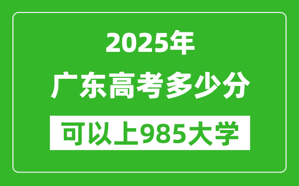 2025年廣東高考多少分可以上985大學(xué)?附廣東投檔線(xiàn)