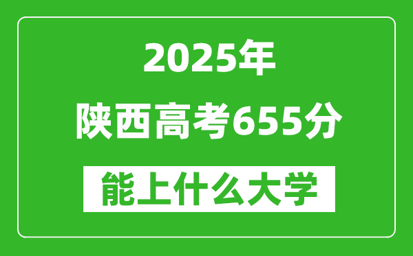 2025陜西高考655分左右的大學(xué)一覽表(含理科+文科)