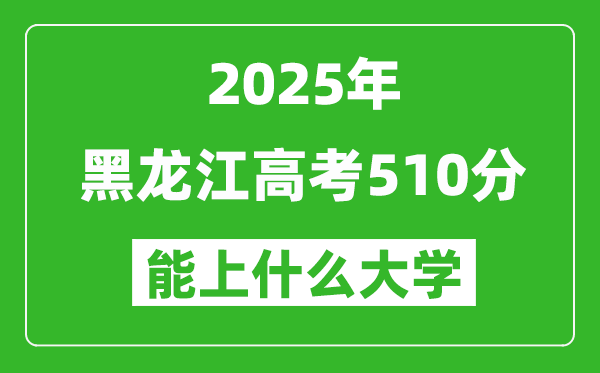 2025黑龍江高考510分左右的大學(xué)一覽表(含理科+文科)