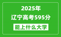 2025遼寧高考595分左右的大學(xué)一覽表（含理科+文科）